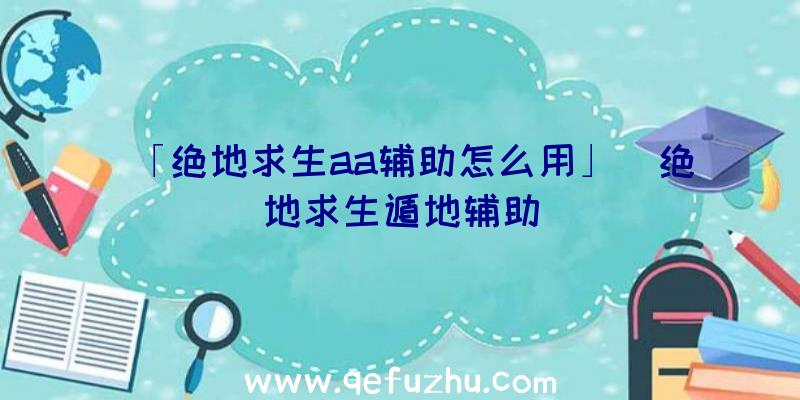 「绝地求生aa辅助怎么用」|绝地求生遁地辅助